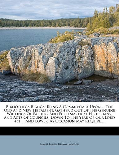 Bibliotheca Biblica: Being A Commentary Upon ... The Old And New Testament. Gather'd Out Of The Genuine Writings Of Fathers And Ecclesiastical ... ... And Lower, As Occasion May Require....