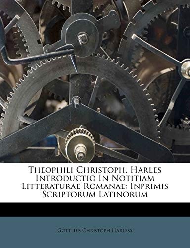 Theophili Christoph. Harles Introductio In Notitiam Litteraturae Romanae: Inprimis Scriptorum Latinorum