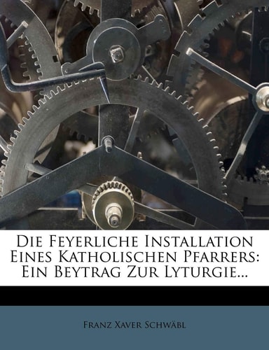 Die Feyerliche Installation Eines Katholischen Pfarrers. (English and German Edition)