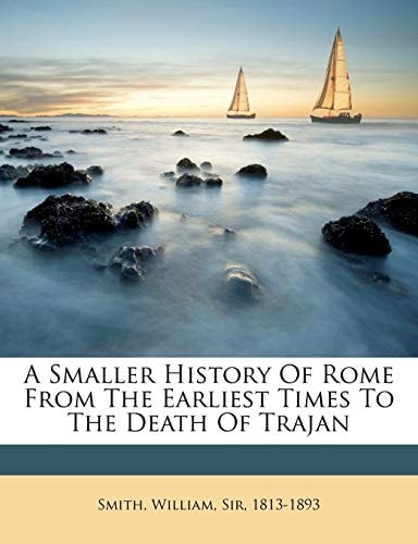 A Smaller History Of Rome From The Earliest Times To The Death Of Trajan