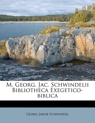 M. Georg. Jac. Schwindelii Bibliotheca Exegetico-biblica