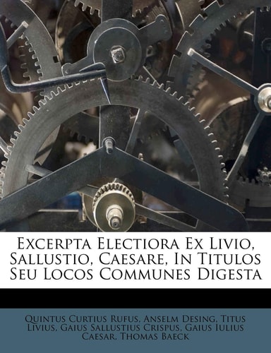 Excerpta Electiora Ex Livio, Sallustio, Caesare, In Titulos Seu Locos Communes Digesta