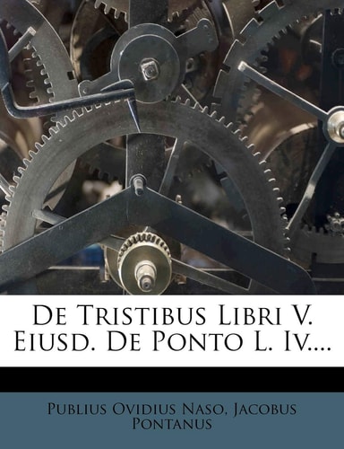 De Tristibus Libri V. Eiusd. De Ponto L. Iv....