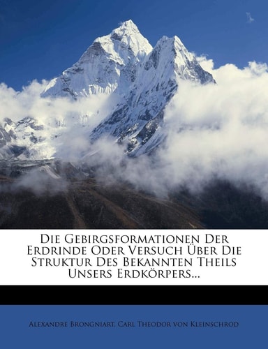 Die Gebirgsformationen Der Erdrinde Oder Versuch Über Die Struktur Des Bekannten Theils Unsers Erdkörpers...