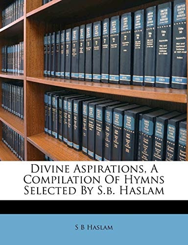 Divine Aspirations, A Compilation Of Hymns Selected By S.b. Haslam