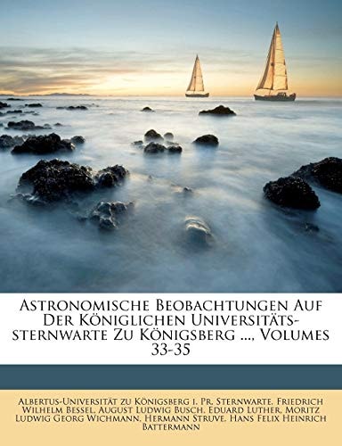 Astronomische Beobachtungen Auf Der Königlichen Universitäts-sternwarte Zu Königsberg ..., Volumes 33-35