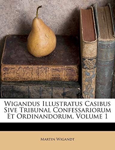 Wigandus Illustratus Casibus Sive Tribunal Confessariorum Et Ordinandorum, Volume 1
