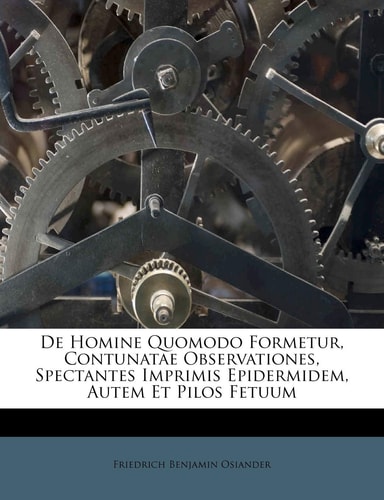 De Homine Quomodo Formetur, Contunatae Observationes, Spectantes Imprimis Epidermidem, Autem Et Pilos Fetuum