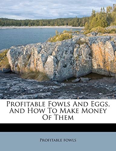 Profitable Fowls And Eggs, And How To Make Money Of Them