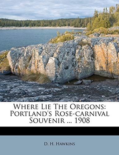 Where Lie The Oregons: Portland's Rose-carnival Souvenir ... 1908