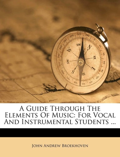 A Guide Through the Elements of Music: For Vocal and Instrumental Students ...