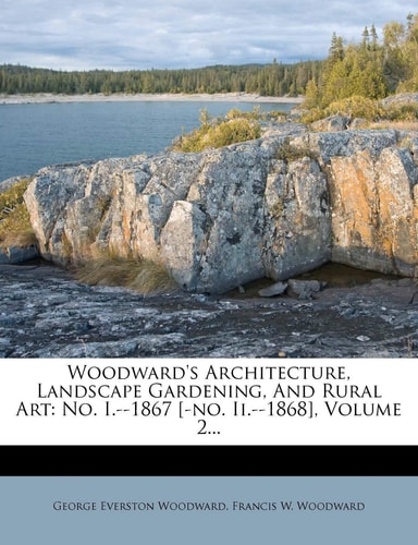 Woodward's Architecture, Landscape Gardening, and Rural Art: No. I.--1867 [-No. II.--1868], Volume 2...