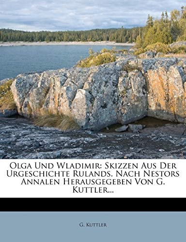 Olga Und Wladimir: Skizzen Aus Der Urgeschichte Rulands. Nach Nestors Annalen Herausgegeben Von G. Kuttler...