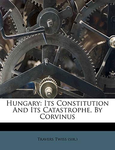Hungary: Its Constitution And Its Catastrophe, By Corvinus