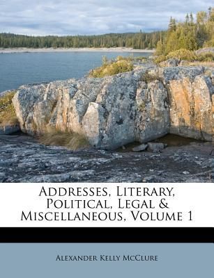 Addresses, Literary, Political, Legal & Miscellaneous, Volume 1