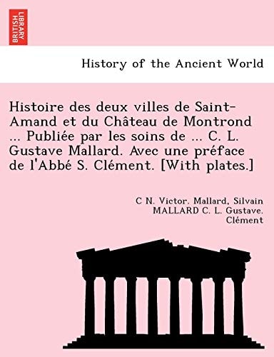 Histoire des deux villes de Saint-Amand et du Château de Montrond ... Publiée par les soins de ... C. L. Gustave Mallard. Avec une préface de l'Abbé S. Clément. [With plates.]