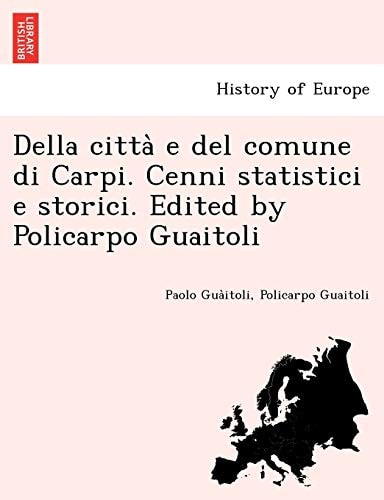 Della Citta E del Comune Di Carpi. Cenni Statistici E Storici. Edited by Policarpo Guaitoli (English and Italian Edition)
