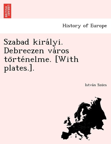 Szabad Kira Lyi. Debreczen Va Ros to Rte Nelme. [With Plates.]. (English and Hungarian Edition)