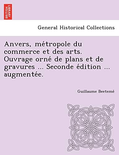 Anvers, métropole du commerce et des arts. Ouvrage orné de plans et de gravures ... Seconde édition ... augmentée.