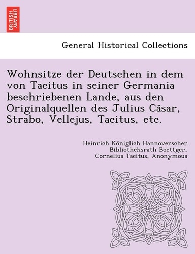 Wohnsitze Der Deutschen in Dem Von Tacitus in Seiner Germania Beschriebenen Lande, Aus Den Originalquellen Des Julius CA Sar, Strabo, Vellejus, Tacitus, Etc. (English and German Edition)