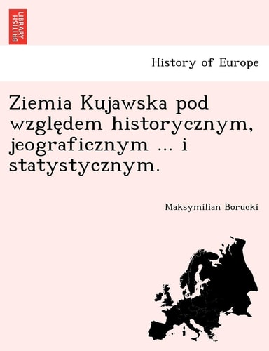 Ziemia Kujawska Pod Wzgle Dem Historycznym, Jeograficznym ... I Statystycznym. (English and Polish Edition)