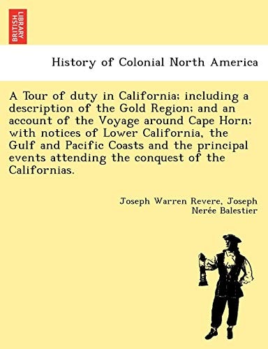 A Tour of duty in California; including a description of the Gold Region; and an account of the Voyage around Cape Horn; with notices of Lower ... attending the conquest of the Californias.