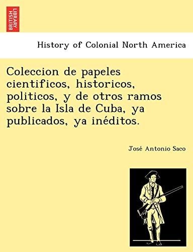Coleccion de papeles cientificos, historicos, politicos, y de otros ramos sobre la Isla de Cuba, ya publicados, ya inéditos.