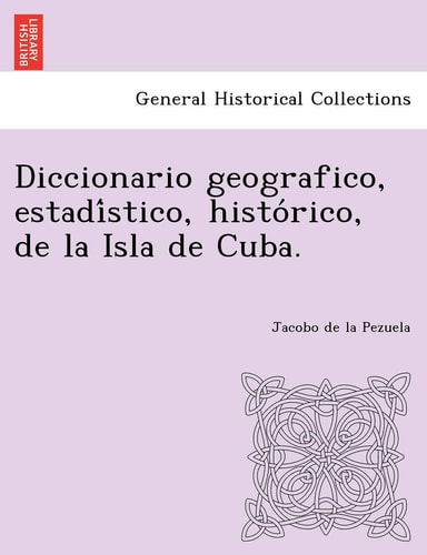 Diccionario geografico, estadístico, histórico, de la Isla de Cuba. (English and Occitan Edition)