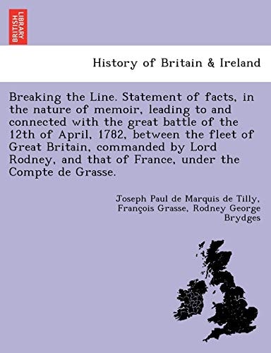 Breaking the Line. Statement of facts, in the nature of memoir, leading to and connected with the great battle of the 12th of April, 1782, between the ... that of France, under the Compte de Grasse.