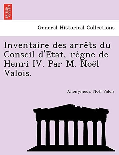 Inventaire des arrêts du Conseil d'État, règne de Henri IV. Par M. Noël Valois.