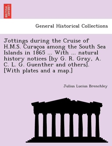 Jottings during the Cruise of H.M.S. Curaçoa among the South Sea Islands in 1865 ... With ... natural history notices [by G. R. Gray, A. C. L. G. Guenther and others]. [With plates and a map.]
