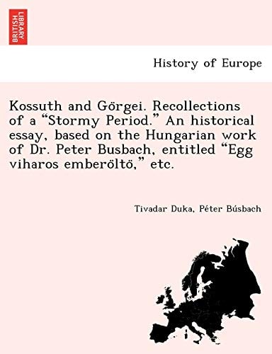 Kossuth and Görgei. Recollections of a "Stormy Period." An historical essay, based on the Hungarian work of Dr. Peter Busbach, entitled "Egg viharos emberöltö," etc.