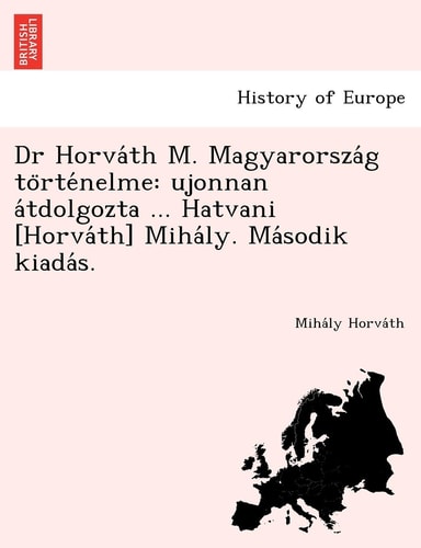 Dr Horva Th M. Magyarorsza G to Rte Nelme: Ujonnan a Tdolgozta ... Hatvani [Horva Th] Miha Ly. Ma Sodik Kiada S. (English and Hungarian Edition)