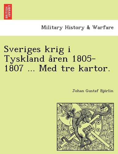 Sveriges Krig I Tyskland a Ren 1805-1807 ... Med Tre Kartor. (English and Swedish Edition)