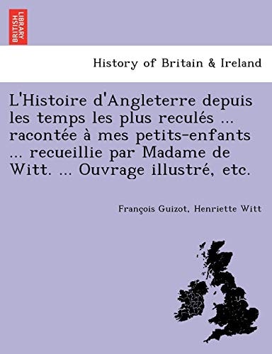 L'Histoire d'Angleterre depuis les temps les plus reculés ... racontée à mes petits-enfants ... recueillie par Madame de Witt. ... Ouvrage illustré, etc.