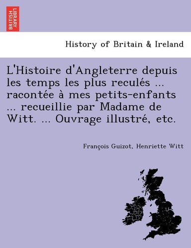 L'Histoire d'Angleterre depuis les temps les plus reculés ... racontée à mes petits-enfants ... recueillie par Madame de Witt. ... Ouvrage illustré, etc.