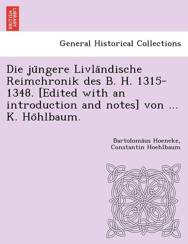 Die jüngere Livländische Reimchronik des B. H. 1315-1348. [Edited with an introduction and notes] von ... K. Höhlbaum.
