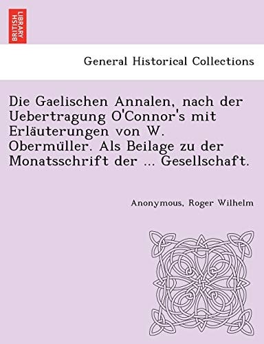 Die Gaelischen Annalen, Nach Der Uebertragung O'Connor's Mit Erla Uterungen Von W. Obermu Ller. ALS Beilage Zu Der Monatsschrift Der ... Gesellschaft.