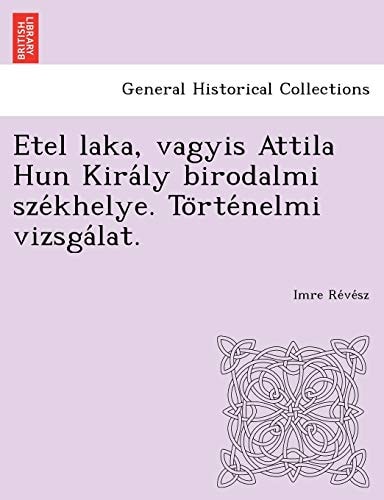 Etel laka, vagyis Attila Hun Király birodalmi székhelye. Történelmi vizsgálat.
