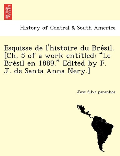 Esquisse de l'histoire du Brésil. [Ch. 5 of a work entitled: "Le Brésil en 1889." Edited by F. J. de Santa Anna Nery.]