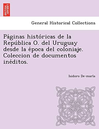 Páginas históricas de la República O. del Uruguay desde la época del coloniaje. Coleccion de documentos inéditos.
