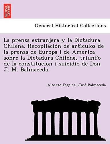 La prensa estranjera y la Dictadura Chilena. Recopilación de artículos de la prensa de Europa i de América sobre la Dictadura Chilena, triunfo de la constitucion i suicidio de Don J. M. Balmaceda.