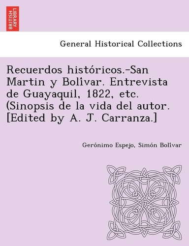Recuerdos históricos.-San Martin y Bolívar. Entrevista de Guayaquil, 1822, etc. (Sinopsis de la vida del autor. [Edited by A. J. Carranza.]