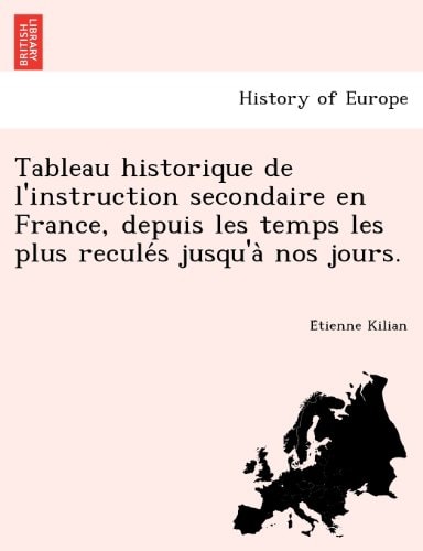 Tableau historique de l'instruction secondaire en France, depuis les temps les plus reculés jusqu'à nos jours.