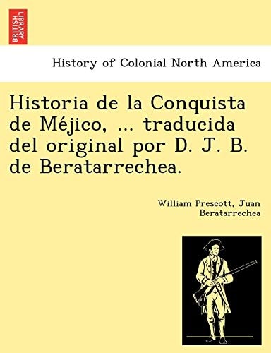 Historia de la Conquista de Méjico, ... traducida del original por D. J. B. de Beratarrechea.