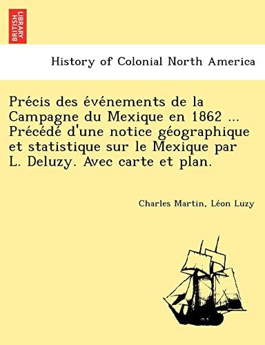 Précis des événements de la Campagne du Mexique en 1862 ... Précédé d'une notice géographique et statistique sur le Mexique par L. Deluzy. Avec carte et plan.