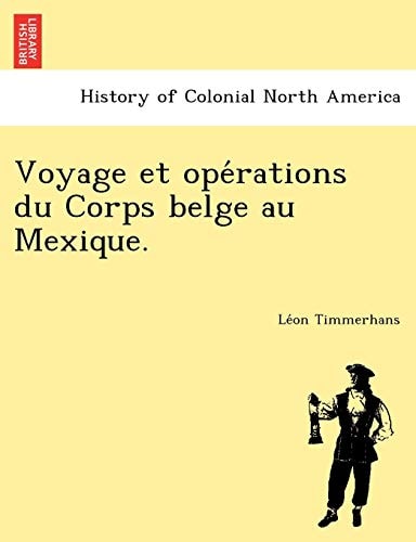 Voyage et opérations du Corps belge au Mexique.