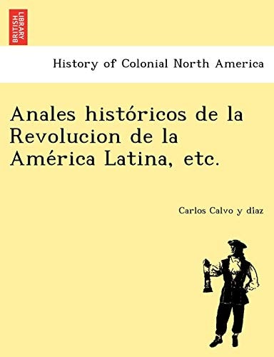 Anales históricos de la Revolucion de la América Latina, etc.
