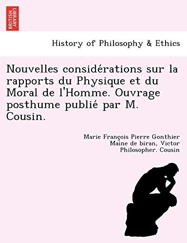 Nouvelles considérations sur la rapports du Physique et du Moral de l'Homme. Ouvrage posthume publié par M. Cousin.