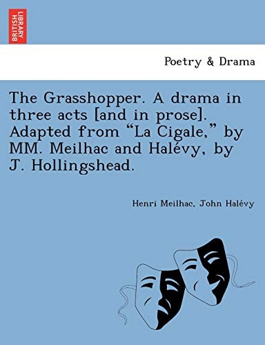 The Grasshopper. A drama in three acts [and in prose]. Adapted from "La Cigale," by MM. Meilhac and Halévy, by J. Hollingshead.